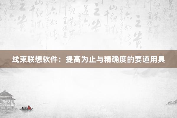 线束联想软件：提高为止与精确度的要道用具
