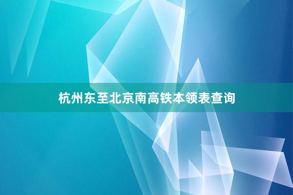 杭州东至北京南高铁本领表查询
