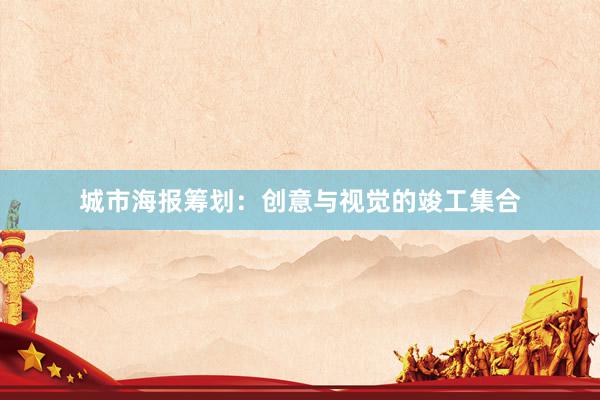 城市海报筹划：创意与视觉的竣工集合
