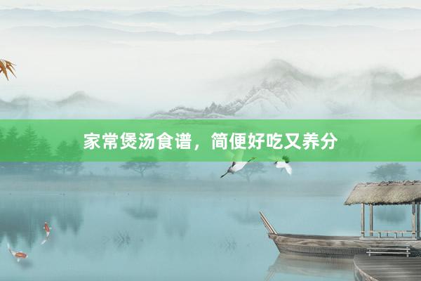 家常煲汤食谱，简便好吃又养分